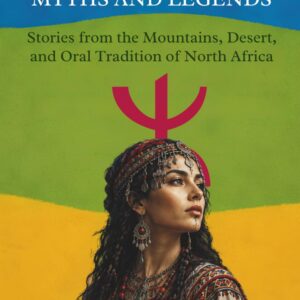 Amazigh Myths and Legends: Stories from the Mountains, Desert, and Oral Tradition of North Africa